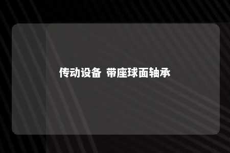 传动设备 带座球面轴承